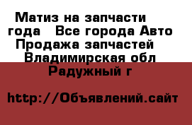 Матиз на запчасти 2010 года - Все города Авто » Продажа запчастей   . Владимирская обл.,Радужный г.